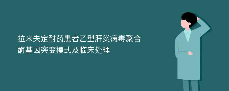 拉米夫定耐药患者乙型肝炎病毒聚合酶基因突变模式及临床处理