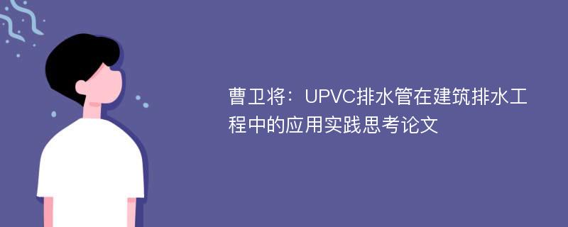 曹卫将：UPVC排水管在建筑排水工程中的应用实践思考论文