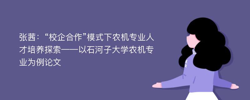 张茜：“校企合作”模式下农机专业人才培养探索——以石河子大学农机专业为例论文