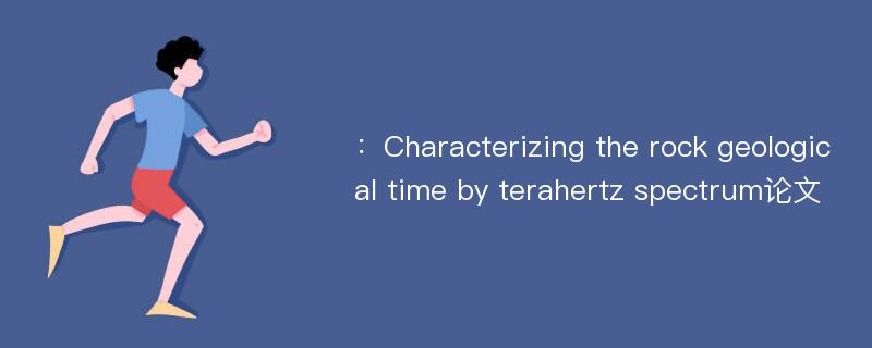 ：Characterizing the rock geological time by terahertz spectrum论文