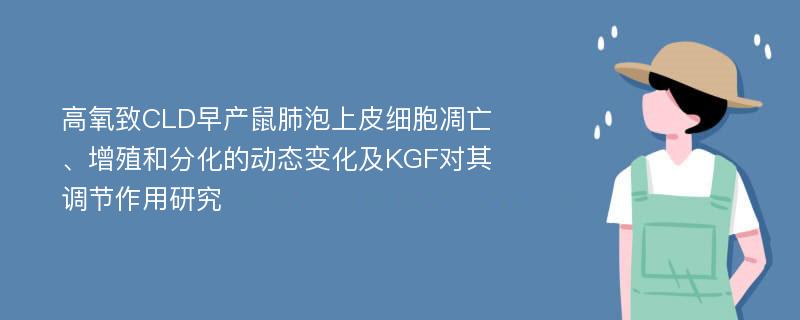 高氧致CLD早产鼠肺泡上皮细胞凋亡、增殖和分化的动态变化及KGF对其调节作用研究