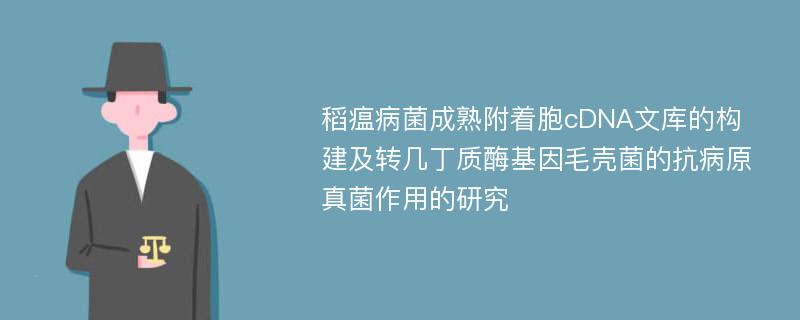 稻瘟病菌成熟附着胞cDNA文库的构建及转几丁质酶基因毛壳菌的抗病原真菌作用的研究