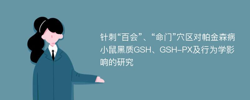 针刺“百会”、“命门”穴区对帕金森病小鼠黑质GSH、GSH-PX及行为学影响的研究