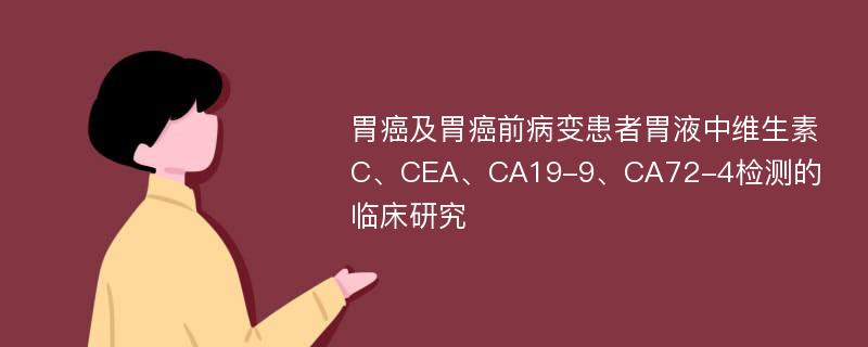 胃癌及胃癌前病变患者胃液中维生素C、CEA、CA19-9、CA72-4检测的临床研究