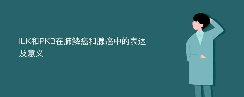 ILK和PKB在肺鳞癌和腺癌中的表达及意义