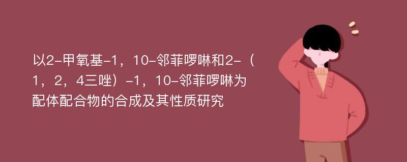 以2-甲氧基-1，10-邻菲啰啉和2-（1，2，4三唑）-1，10-邻菲啰啉为配体配合物的合成及其性质研究