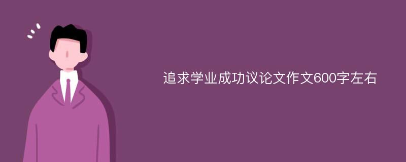 追求学业成功议论文作文600字左右