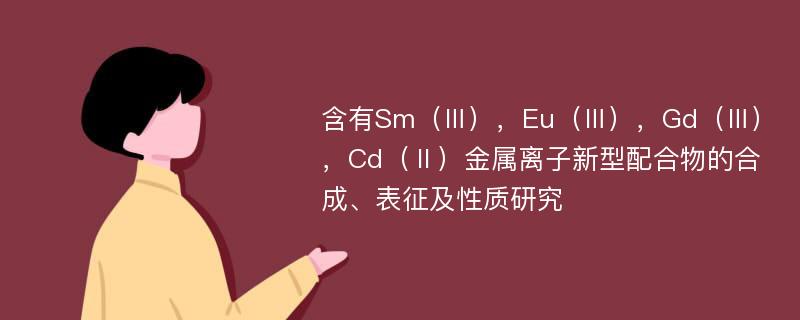 含有Sm（Ⅲ），Eu（Ⅲ），Gd（Ⅲ），Cd（Ⅱ）金属离子新型配合物的合成、表征及性质研究