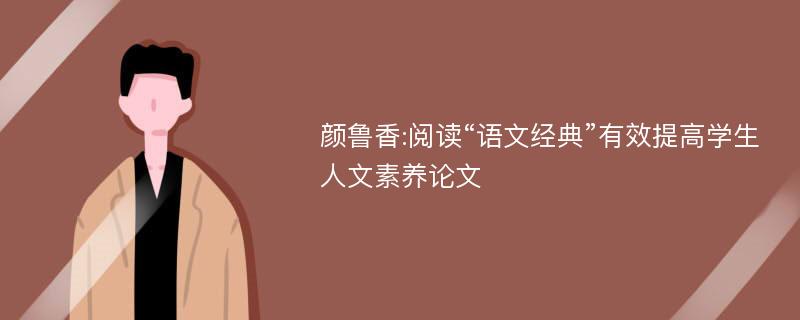 颜鲁香:阅读“语文经典”有效提高学生人文素养论文