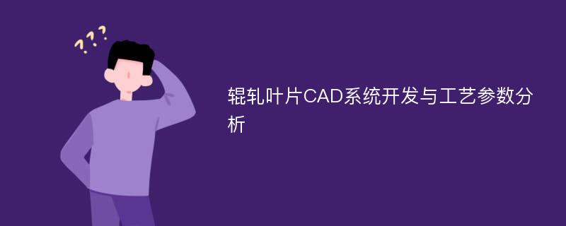 辊轧叶片CAD系统开发与工艺参数分析