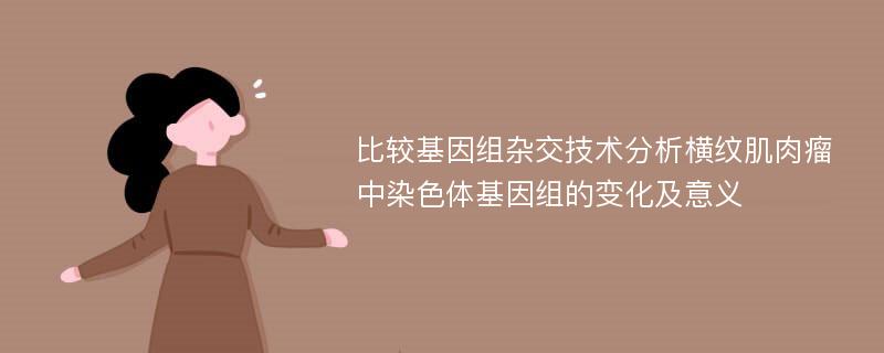 比较基因组杂交技术分析横纹肌肉瘤中染色体基因组的变化及意义