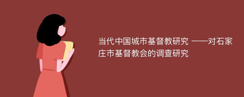 当代中国城市基督教研究 ——对石家庄市基督教会的调查研究