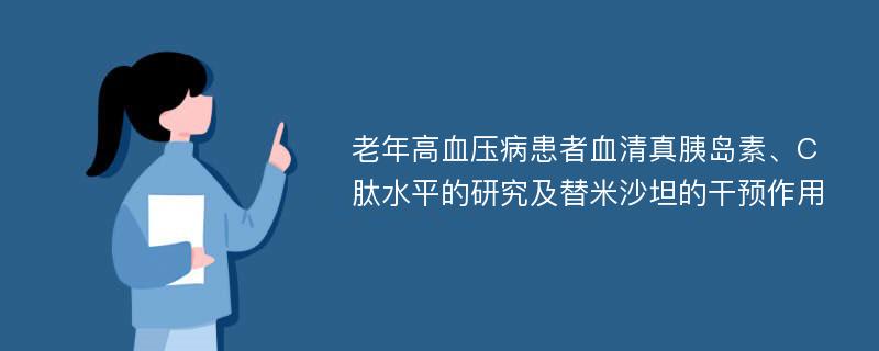 老年高血压病患者血清真胰岛素、C肽水平的研究及替米沙坦的干预作用