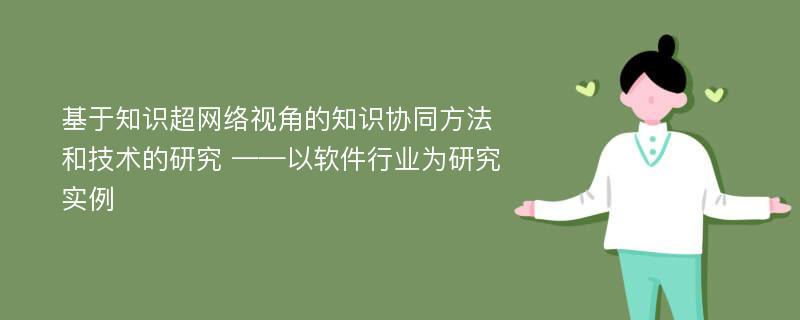 基于知识超网络视角的知识协同方法和技术的研究 ——以软件行业为研究实例