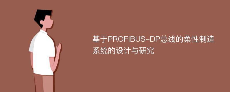 基于PROFIBUS-DP总线的柔性制造系统的设计与研究