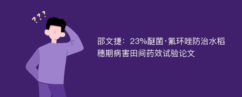 邵文捷：23%醚菌·氟环唑防治水稻穗期病害田间药效试验论文