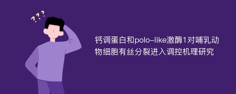 钙调蛋白和polo-like激酶1对哺乳动物细胞有丝分裂进入调控机理研究