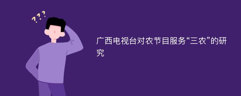 广西电视台对农节目服务“三农”的研究