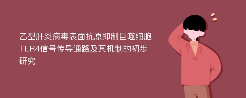 乙型肝炎病毒表面抗原抑制巨噬细胞TLR4信号传导通路及其机制的初步研究