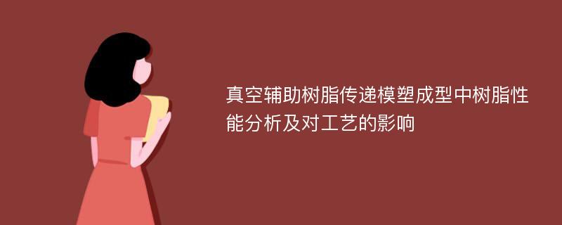 真空辅助树脂传递模塑成型中树脂性能分析及对工艺的影响