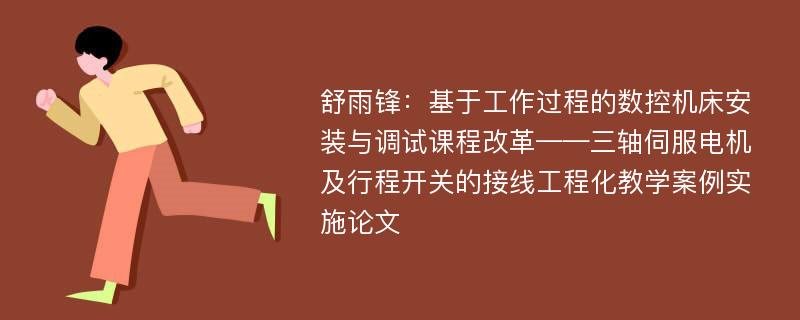 舒雨锋：基于工作过程的数控机床安装与调试课程改革——三轴伺服电机及行程开关的接线工程化教学案例实施论文