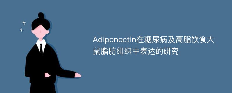 Adiponectin在糖尿病及高脂饮食大鼠脂肪组织中表达的研究