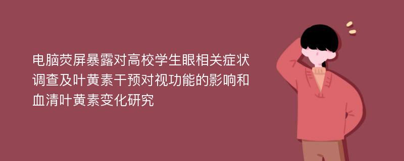 电脑荧屏暴露对高校学生眼相关症状调查及叶黄素干预对视功能的影响和血清叶黄素变化研究