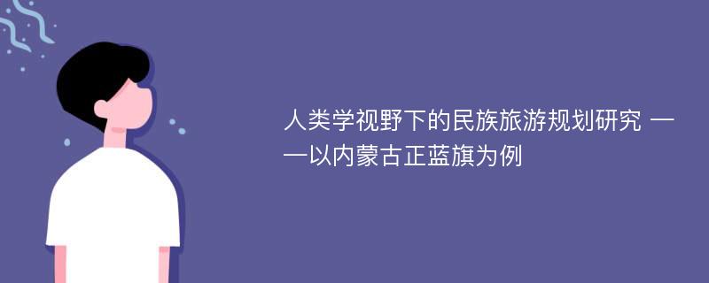 人类学视野下的民族旅游规划研究 ——以内蒙古正蓝旗为例