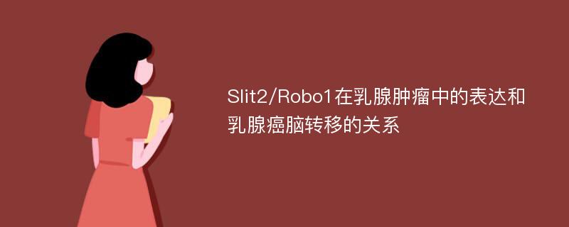 Slit2/Robo1在乳腺肿瘤中的表达和乳腺癌脑转移的关系