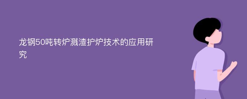 龙钢50吨转炉溅渣护炉技术的应用研究