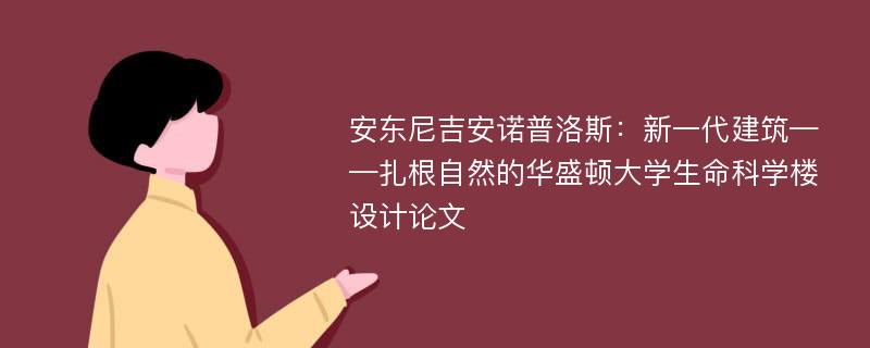 安东尼吉安诺普洛斯：新一代建筑——扎根自然的华盛顿大学生命科学楼设计论文