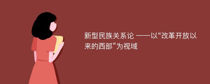 新型民族关系论 ——以“改革开放以来的西部”为视域