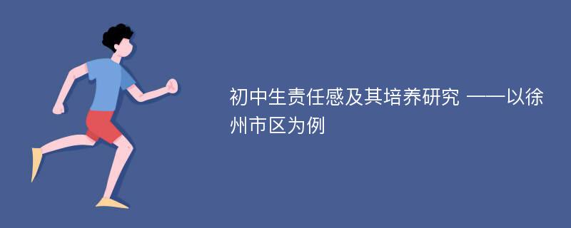 初中生责任感及其培养研究 ——以徐州市区为例