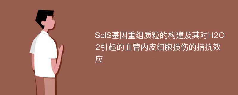 SelS基因重组质粒的构建及其对H2O2引起的血管内皮细胞损伤的拮抗效应