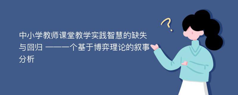 中小学教师课堂教学实践智慧的缺失与回归 ——一个基于博弈理论的叙事分析