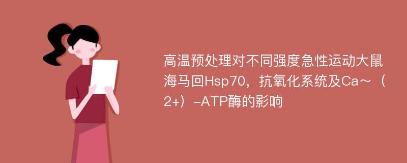 高温预处理对不同强度急性运动大鼠海马回Hsp70，抗氧化系统及Ca～（2+）-ATP酶的影响