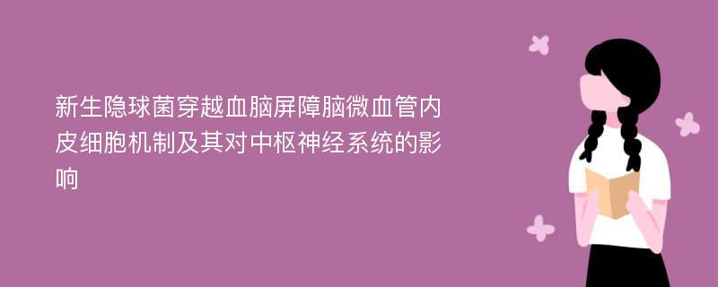 新生隐球菌穿越血脑屏障脑微血管内皮细胞机制及其对中枢神经系统的影响