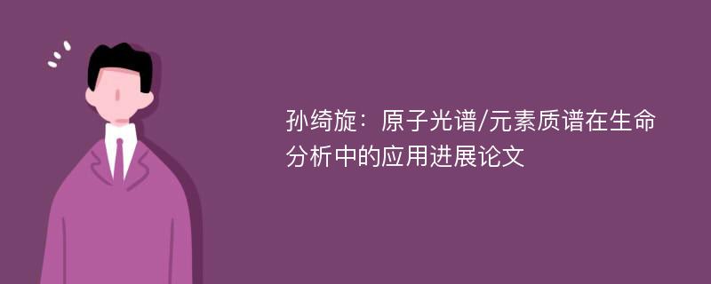 孙绮旋：原子光谱/元素质谱在生命分析中的应用进展论文