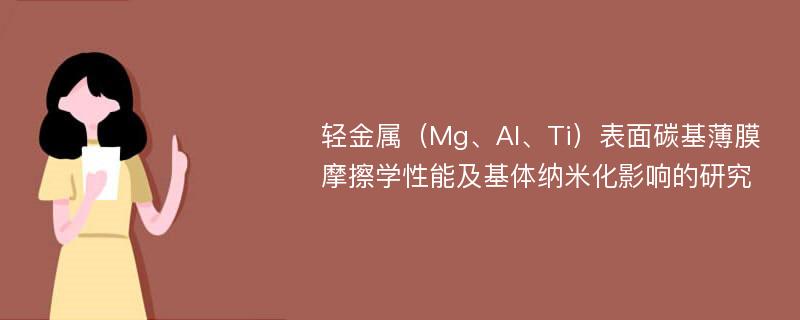 轻金属（Mg、Al、Ti）表面碳基薄膜摩擦学性能及基体纳米化影响的研究