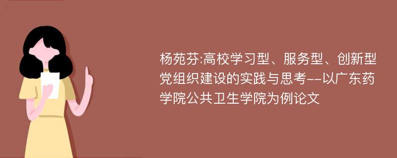 杨苑芬:高校学习型、服务型、创新型党组织建设的实践与思考--以广东药学院公共卫生学院为例论文