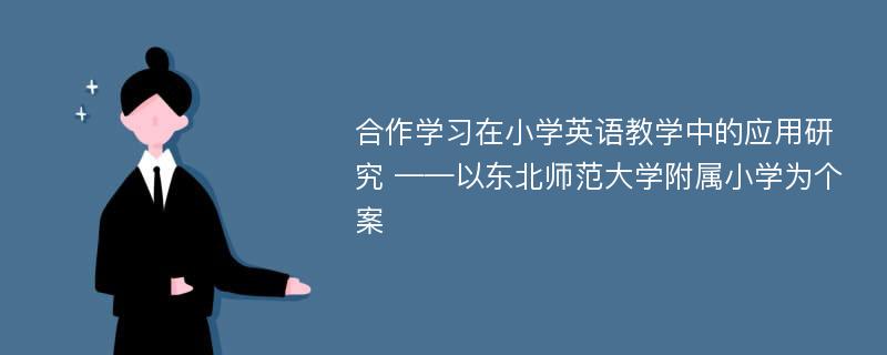 合作学习在小学英语教学中的应用研究 ——以东北师范大学附属小学为个案