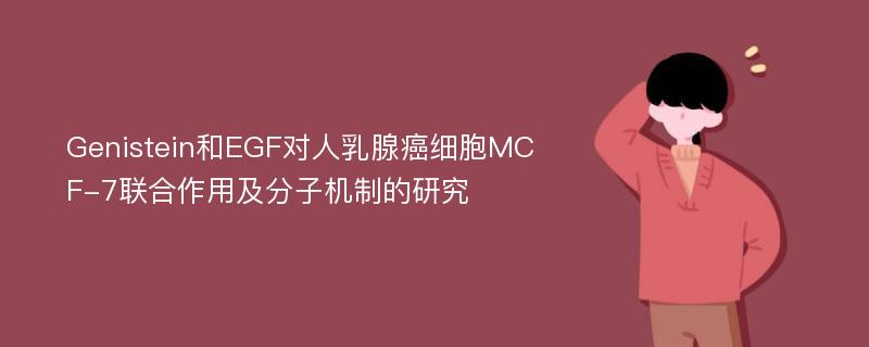 Genistein和EGF对人乳腺癌细胞MCF-7联合作用及分子机制的研究