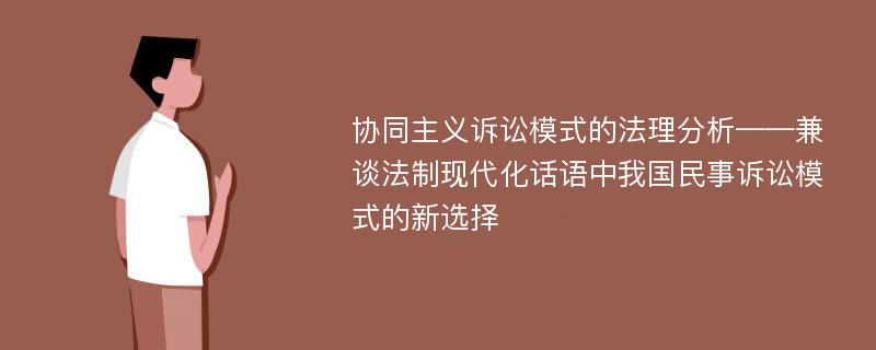 协同主义诉讼模式的法理分析——兼谈法制现代化话语中我国民事诉讼模式的新选择