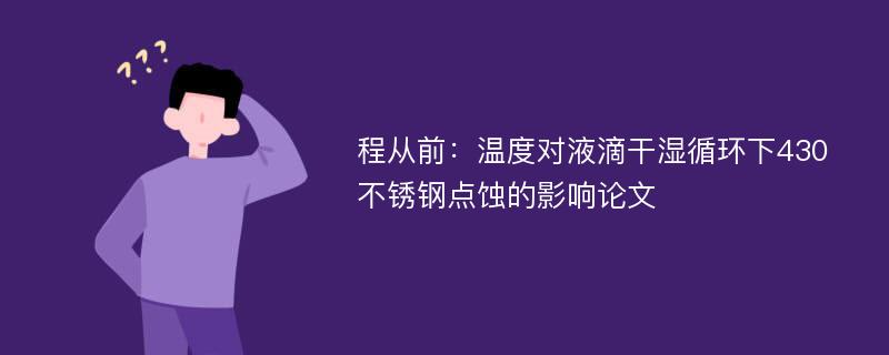 程从前：温度对液滴干湿循环下430不锈钢点蚀的影响论文