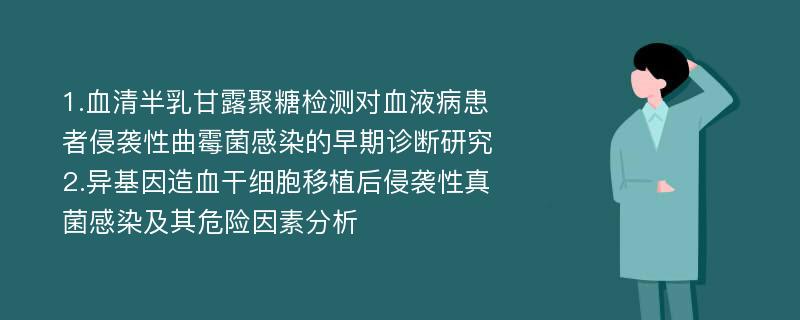 1.血清半乳甘露聚糖检测对血液病患者侵袭性曲霉菌感染的早期诊断研究 2.异基因造血干细胞移植后侵袭性真菌感染及其危险因素分析