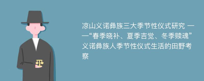 凉山义诺彝族三大季节性仪式研究 ——“春季晓补、夏季吉觉、冬季赎魂”义诺彝族人季节性仪式生活的田野考察