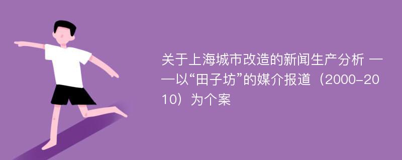 关于上海城市改造的新闻生产分析 ——以“田子坊”的媒介报道（2000-2010）为个案