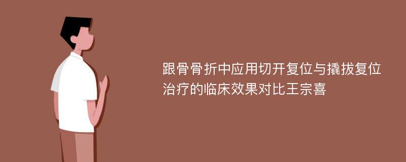 跟骨骨折中应用切开复位与撬拔复位治疗的临床效果对比王宗喜