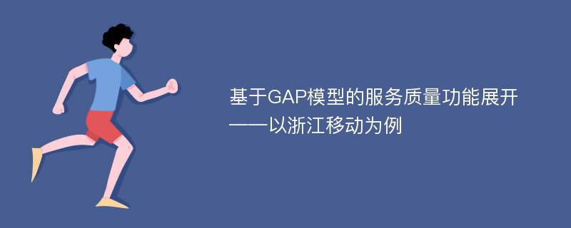 基于GAP模型的服务质量功能展开 ——以浙江移动为例