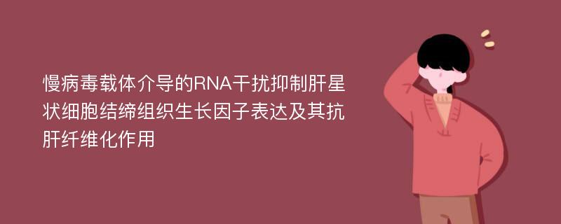 慢病毒载体介导的RNA干扰抑制肝星状细胞结缔组织生长因子表达及其抗肝纤维化作用